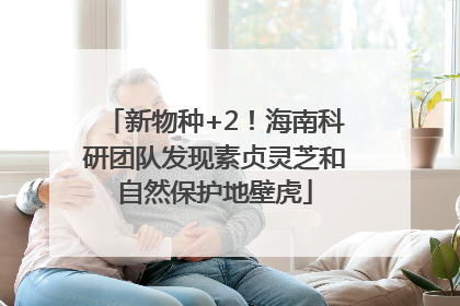 新物种+2！海南科研团队发现素贞灵芝和自然保护地壁虎