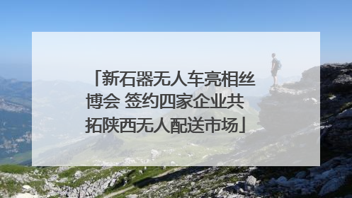 新石器无人车亮相丝博会 签约四家企业共拓陕西无人配送市场
