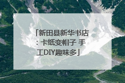 新田县新华书店：卡纸变帽子 手工DIY趣味多