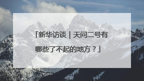 新华访谈｜天问二号有哪些了不起的地方？