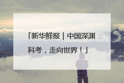 新华鲜报｜中国深渊科考，走向世界！