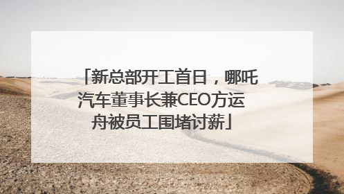 新总部开工首日，哪吒汽车董事长兼CEO方运舟被员工围堵讨薪