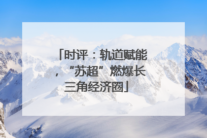 时评：轨道赋能，“苏超”燃爆长三角经济圈
