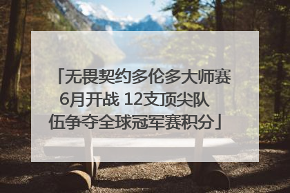 无畏契约多伦多大师赛6月开战 12支顶尖队伍争夺全球冠军赛积分