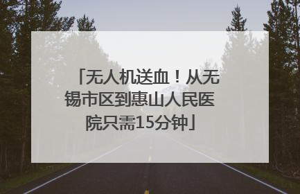 无人机送血！从无锡市区到惠山人民医院只需15分钟