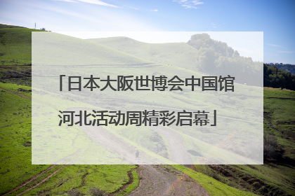 日本大阪世博会中国馆河北活动周精彩启幕