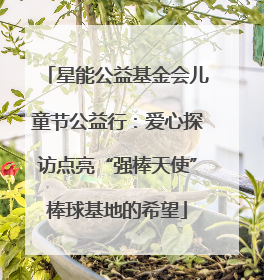 星能公益基金会儿童节公益行：爱心探访点亮“强棒天使”棒球基地的希望