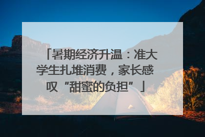 暑期经济升温：准大学生扎堆消费，家长感叹“甜蜜的负担”