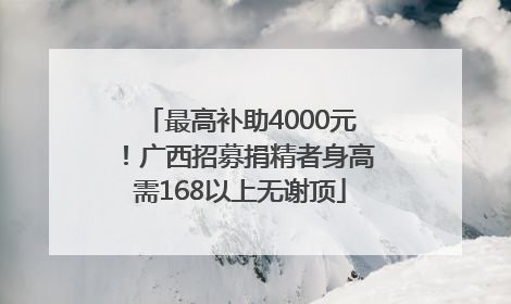 最高补助4000元！广西招募捐精者身高需168以上无谢顶