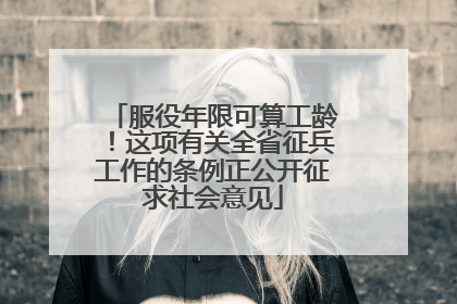 服役年限可算工龄！这项有关全省征兵工作的条例正公开征求社会意见