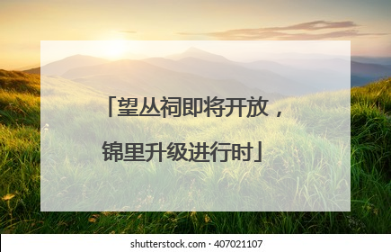 望丛祠即将开放，锦里升级进行时