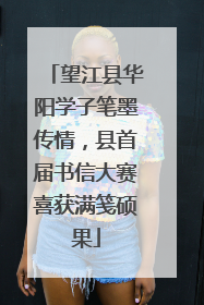 望江县华阳学子笔墨传情，县首届书信大赛喜获满笺硕果
