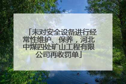 未对安全设备进行经常性维护、保养，河北中煤四处矿山工程有限公司再收罚单