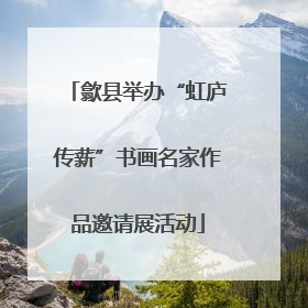 歙县举办“虹庐传薪”书画名家作品邀请展活动