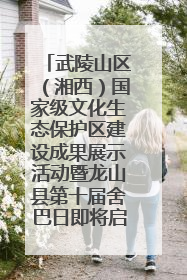 武陵山区（湘西）国家级文化生态保护区建设成果展示活动暨龙山县第十届舍巴日即将启幕