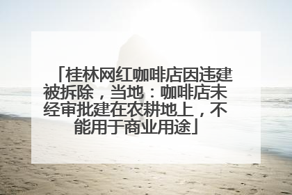 桂林网红咖啡店因违建被拆除，当地：咖啡店未经审批建在农耕地上，不能用于商业用途