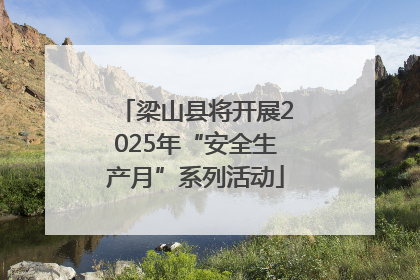 梁山县将开展2025年“安全生产月”系列活动