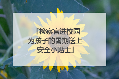 检察官进校园 为孩子的暑期送上安全小贴士