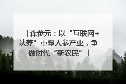 森参元：以“互联网+认养”重塑人参产业，争做时代“新农民”