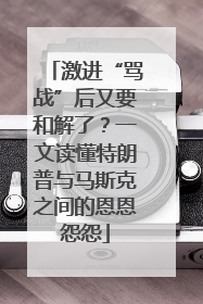 激进“骂战”后又要和解了？一文读懂特朗普与马斯克之间的恩恩怨怨