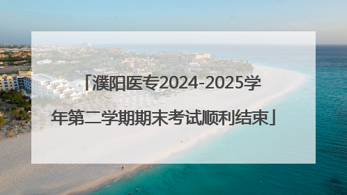 濮阳医专2024-2025学年第二学期期末考试顺利结束