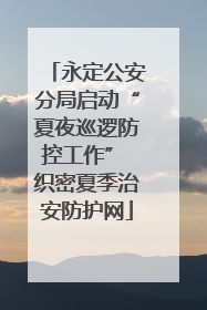 永定公安分局启动“夏夜巡逻防控工作” 织密夏季治安防护网