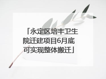 永定区培丰卫生院迁建项目6月底可实现整体搬迁