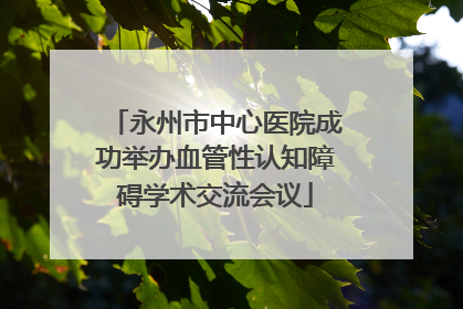 永州市中心医院成功举办血管性认知障碍学术交流会议