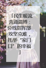 民生暖流奔涌淄博：分线指挥部攻坚克难，托举“家门口”的幸福