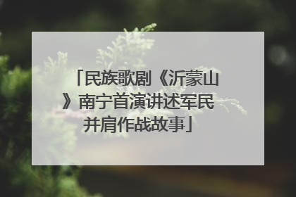 民族歌剧《沂蒙山》南宁首演讲述军民并肩作战故事