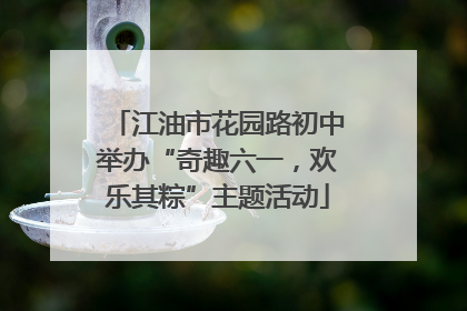江油市花园路初中举办“奇趣六一，欢乐其粽”主题活动
