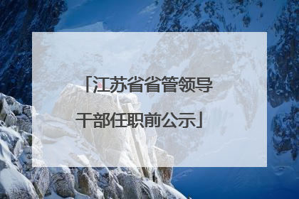 江苏省省管领导干部任职前公示