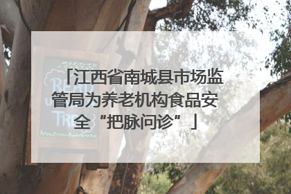 江西省南城县市场监管局为养老机构食品安全“把脉问诊”