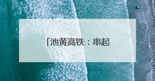 池黄高铁：串起“两山”盛景，铺就文旅坦途