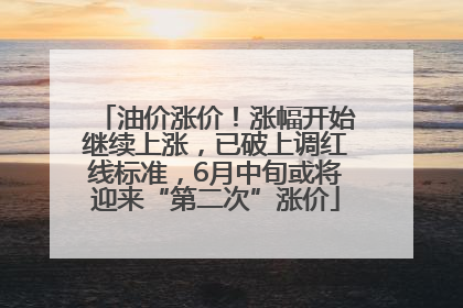 油价涨价！涨幅开始继续上涨，已破上调红线标准，6月中旬或将迎来“第二次”涨价