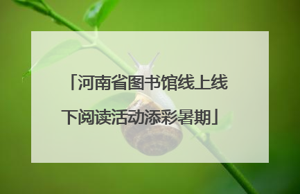 河南省图书馆线上线下阅读活动添彩暑期