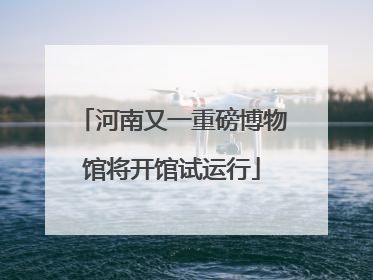 河南又一重磅博物馆将开馆试运行
