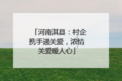 河南淇县：村企携手递关爱，浓情关爱暖人心