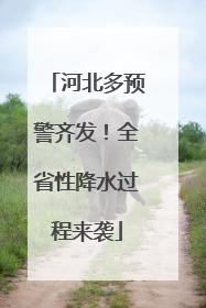 河北多预警齐发！全省性降水过程来袭