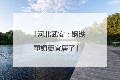 河北武安：钢铁重镇更宜居了