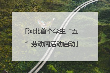 河北首个学生“五一”劳动周活动启动