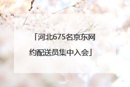 河北675名京东网约配送员集中入会
