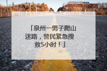 泉州一男子爬山迷路，警民紧急搜救5小时！