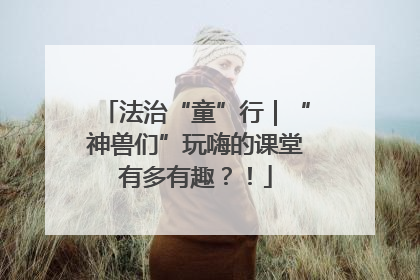 法治“童”行｜“神兽们”玩嗨的课堂有多有趣？！