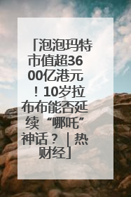 泡泡玛特市值超3600亿港元！10岁拉布布能否延续“哪吒”神话？｜热财经