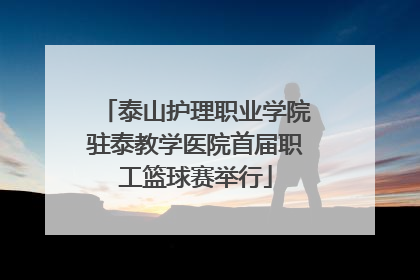 泰山护理职业学院驻泰教学医院首届职工篮球赛举行