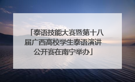 泰语技能大赛暨第十八届广西高校学生泰语演讲公开赛在南宁举办