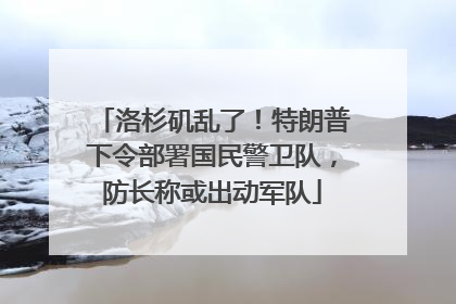 洛杉矶乱了！特朗普下令部署国民警卫队，防长称或出动军队