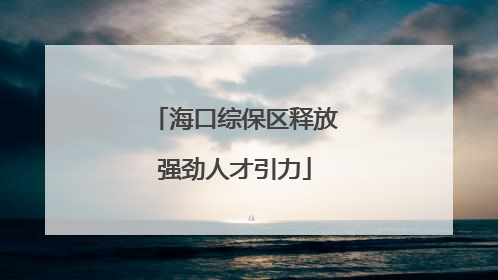 海口综保区释放强劲人才引力