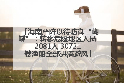 海南严阵以待防御“蝴蝶”：转移危险地区人员2081人 30721艘渔船全部进港避风